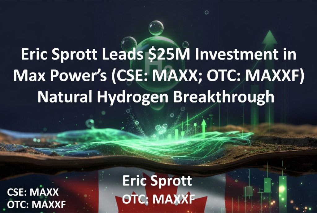 Eric Sprott Leads $25M Investment in Max Power’s (CSE: MAXX; OTC: MAXXF) Natural Hydrogen Breakthrough Eric Sprott Leads $25M Investment in Max Power's (CSE: MAXX; OTC: MAXXF) Natural Hydrogen Breakthrough