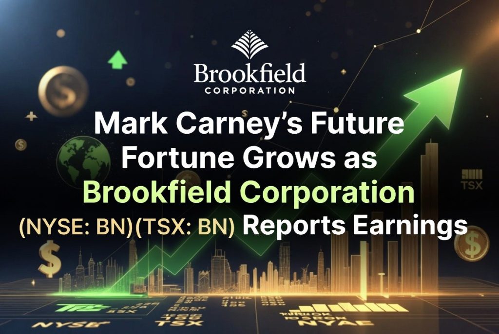 Mark Carney's Future Fortune Grows as Brookfield Corporation (NYSE: BN) (TSX: BN) Reports Earnings