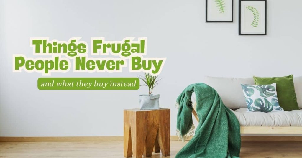 18 Things Frugal People Never Buy (And What They Buy Instead) 18 Things Frugal People Never Buy (And What They Buy Instead)